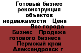 Готовый бизнес-реконструкция объектов недвижимости › Цена ­ 600 000 - Все города Бизнес » Продажа готового бизнеса   . Пермский край,Александровск г.